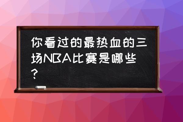 电脑版热血封神游戏排行榜 你看过的最热血的三场NBA比赛是哪些？