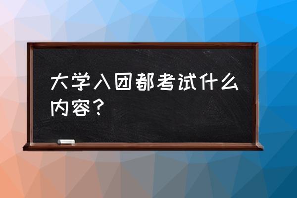 入团申请会查什么东西吗 大学入团都考试什么内容？