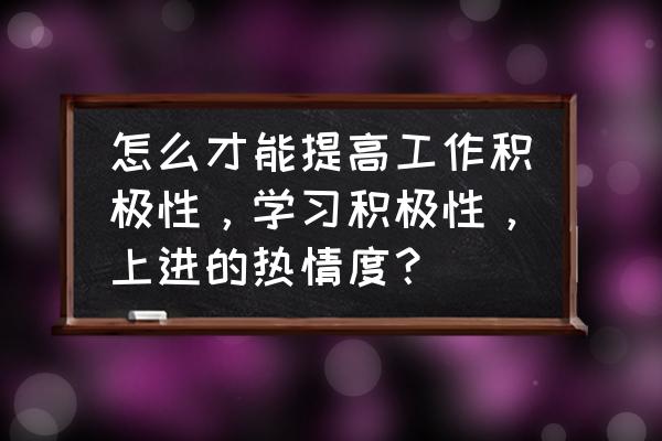 如何调动员工积极性的50个方法 怎么才能提高工作积极性，学习积极性，上进的热情度？