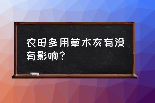 草木灰做肥料有什么危害 农田多用草木灰有没有影响？