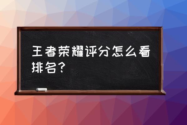 王者荣耀个人荣誉排名怎么显示 王者荣耀评分怎么看排名？