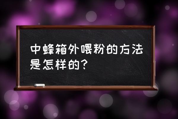 中蜂可以人工喂蜂王浆吗 中蜂箱外喂粉的方法是怎样的？