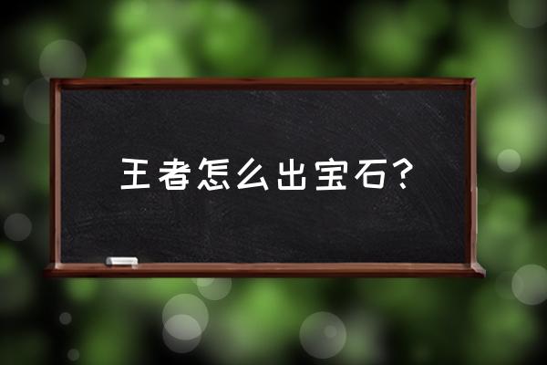 王者荣耀什么位置可以出宝石 王者怎么出宝石？