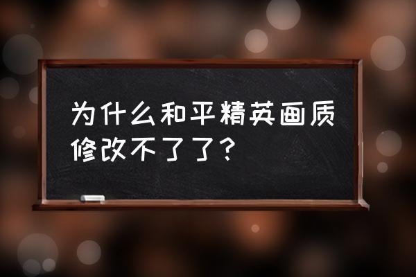 吃鸡国际服体验服怎么修改画质 为什么和平精英画质修改不了了？