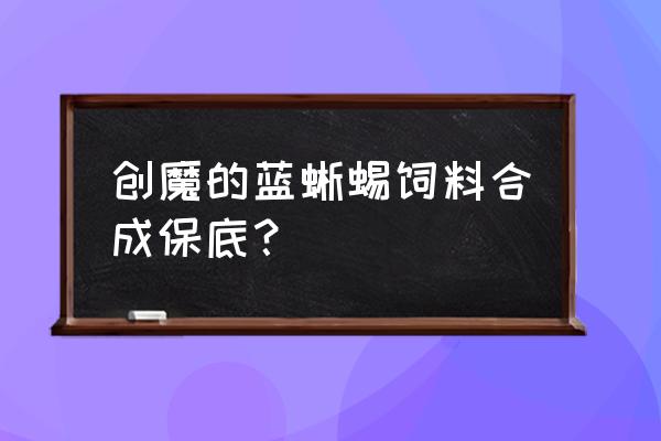 创造与魔法蓝蜥蜴饲料如何制作 创魔的蓝蜥蜴饲料合成保底？