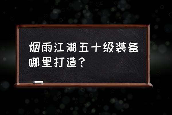 烟雨江湖二十级装备打造地点 烟雨江湖五十级装备哪里打造？