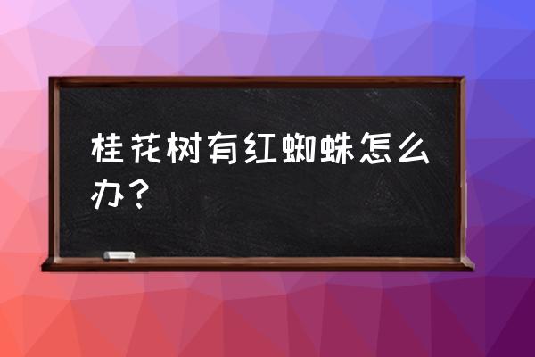 桂花常见病虫害图片与防治方法 桂花树有红蜘蛛怎么办？