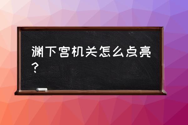 渊下宫有必要开启吗 渊下宫机关怎么点亮？