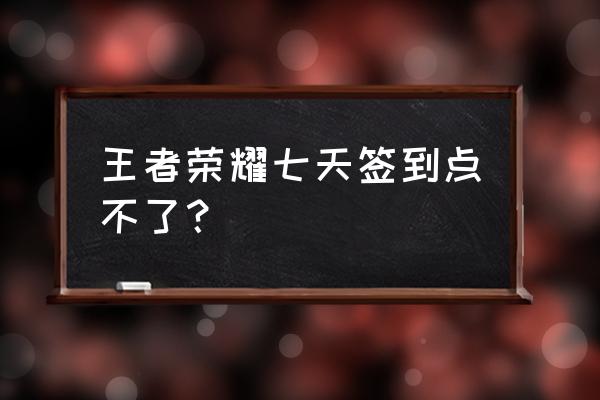 王者荣耀七日签到签不了 王者荣耀七天签到点不了？