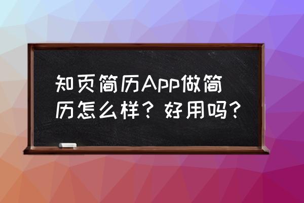 做工作简历的app 知页简历App做简历怎么样？好用吗？