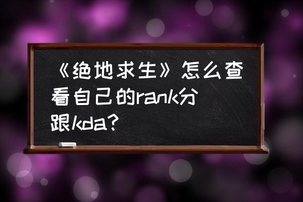 怎么能看见好友绝地求生战绩 《绝地求生》怎么查看自己的rank分跟kda？