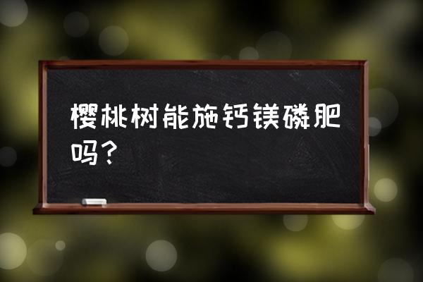 露地樱桃防裂果有什么办法 樱桃树能施钙镁磷肥吗？