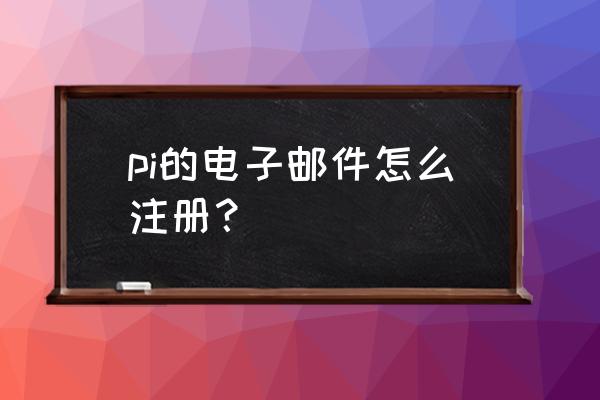 pi操作流程 pi的电子邮件怎么注册？