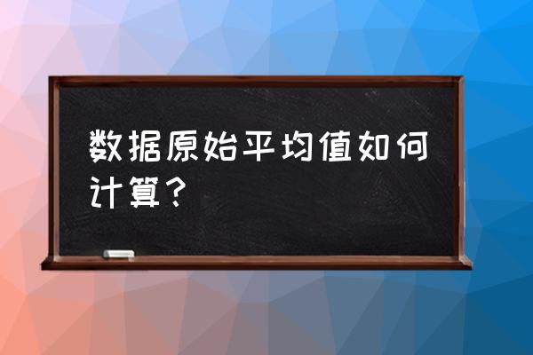 哪种统计量描述的是数据集中趋势 数据原始平均值如何计算？