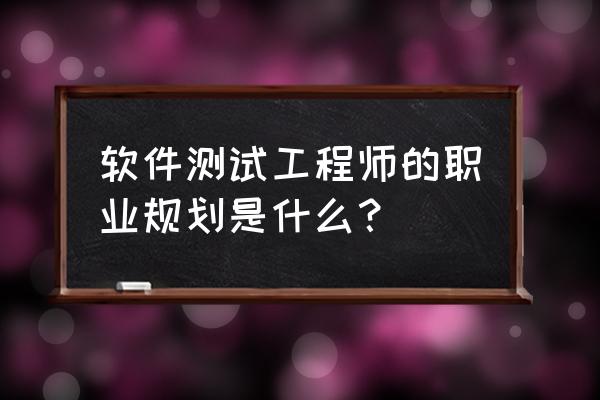 软件开发人员晋升后的计划与目标 软件测试工程师的职业规划是什么？