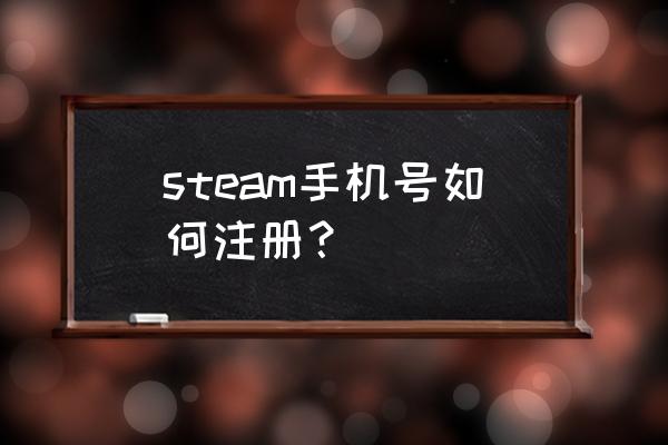 怎么在手机上注册steam账号 steam手机号如何注册？