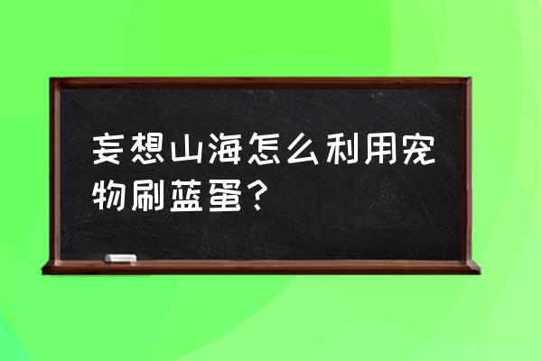 妄想山海宠物怎么变色 妄想山海怎么利用宠物刷蓝蛋？