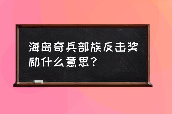 海岛奇兵副本奖励表 海岛奇兵部族反击奖励什么意思？