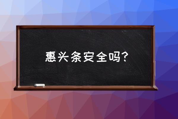 惠头条手机怎么注册账号 惠头条安全吗？