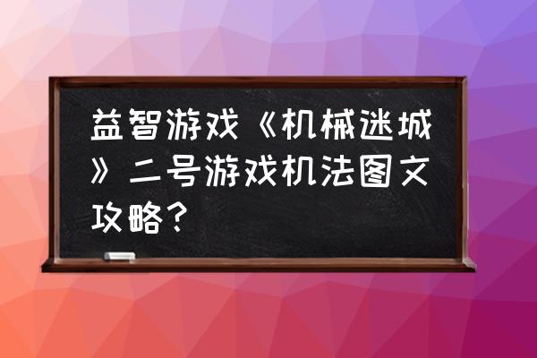 机械迷宫第26关攻略 益智游戏《机械迷城》二号游戏机法图文攻略？