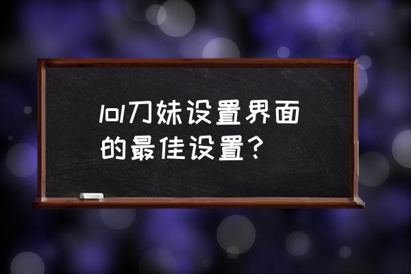 英雄联盟手游控制效果名称与说明 lol刀妹设置界面的最佳设置？