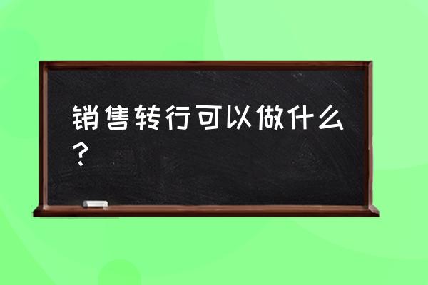 怎样才能快速的成为销售 销售转行可以做什么？