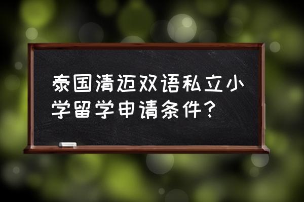 泰国留学需要什么手续和材料 泰国清迈双语私立小学留学申请条件？