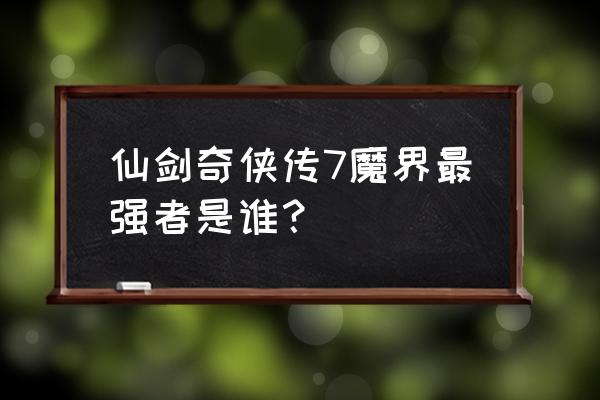 闯魔界第七关怎么打 仙剑奇侠传7魔界最强者是谁？