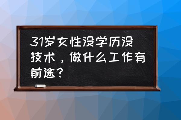 适合没经验女性开的店 31岁女性没学历没技术，做什么工作有前途？