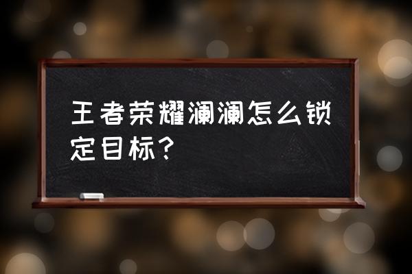 王者怎么设置锁定攻击目标头像 王者荣耀澜澜怎么锁定目标？